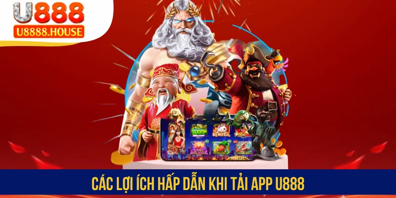 Các lợi ích hấp dẫn khi tải app U888