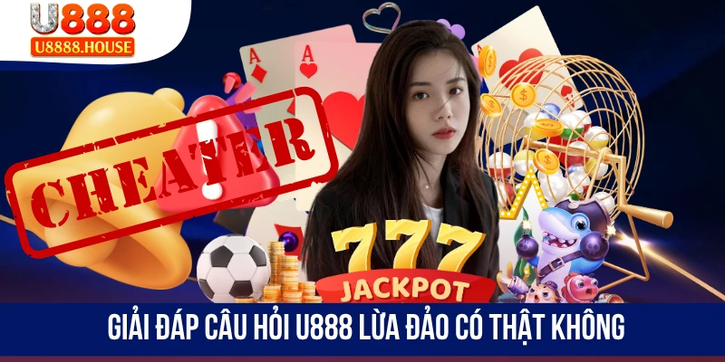 Giải đáp câu hỏi U888 lừa đảo có thật không