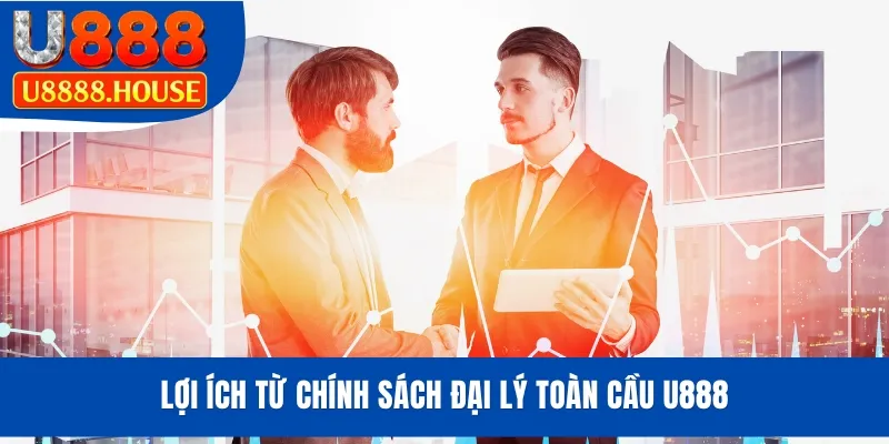 Lợi ích từ chính sách đại lý toàn cầu U888