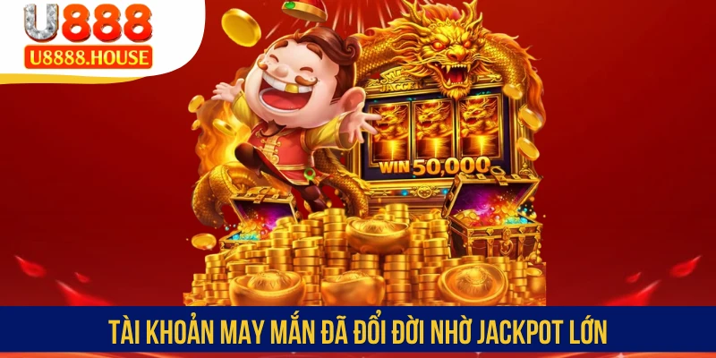 Tài khoản may mắn đã đổi đời nhờ Jackpot lớn