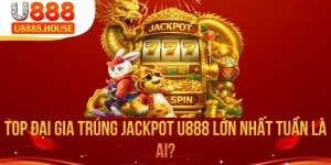 Top Đại Gia Trúng Jackpot U888 Lớn Nhất Tuần Là Ai?